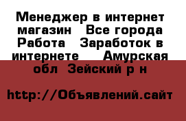 Менеджер в интернет-магазин - Все города Работа » Заработок в интернете   . Амурская обл.,Зейский р-н